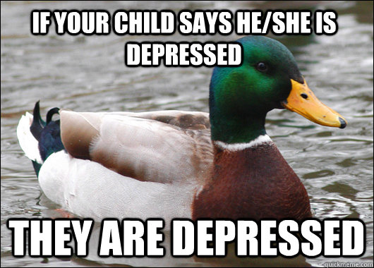 If your child says he/she is depressed they are depressed  Actual Advice Mallard