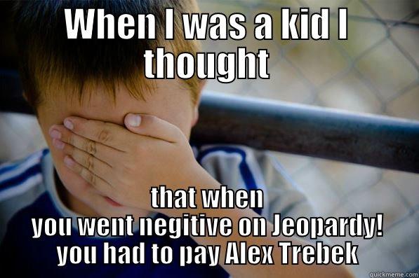 WHEN I WAS A KID I THOUGHT THAT WHEN YOU WENT NEGITIVE ON JEOPARDY! YOU HAD TO PAY ALEX TREBEK Confession kid
