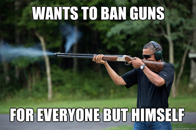 Wants to ban guns for everyone but himself - Wants to ban guns for everyone but himself  Obamas Got A Gun