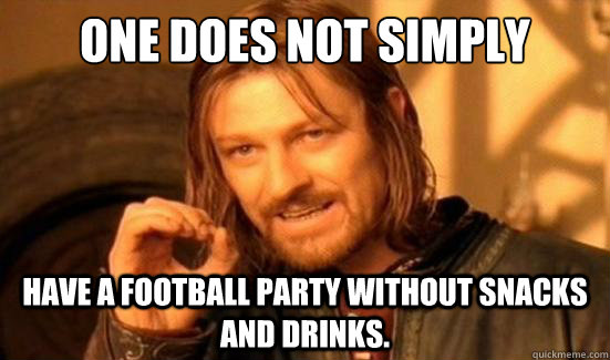 One Does Not Simply Have a Football Party without snacks and drinks.  - One Does Not Simply Have a Football Party without snacks and drinks.   Boromir