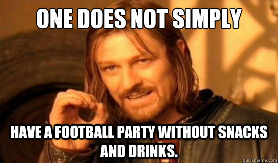 One Does Not Simply Have a Football Party without snacks and drinks.   Boromir