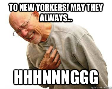 To New Yorkers! May they always... HHHNNNGGG  