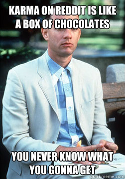 KARMA ON REDDIT IS LIKE A BOX OF CHOCOLATES YOU NEVER KNOW WHAT YOU GONNA GET  forest gump