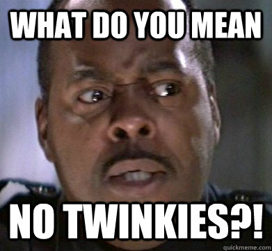 WHAT DO YOU MEAN NO TWINKIES?! - WHAT DO YOU MEAN NO TWINKIES?!  What do you mean Al