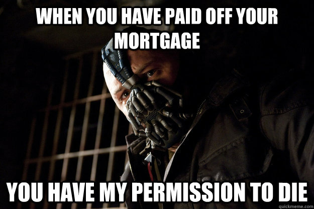when you have paid off your mortgage you have my permission to die - when you have paid off your mortgage you have my permission to die  Academy Bane