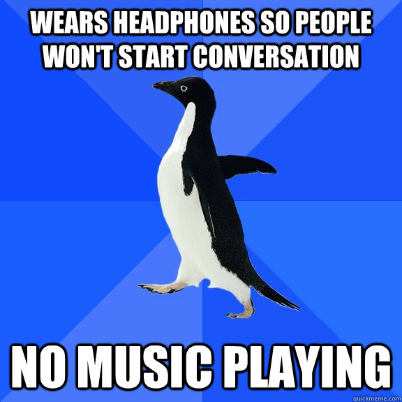 Wears headphones so people won't start conversation No music playing  Socially Awkward Penguin