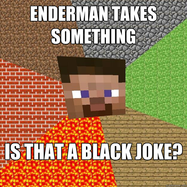 Enderman takes something is that a black joke?  Minecraft