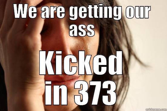 WE ARE GETTING OUR ASS KICKED IN 373 First World Problems