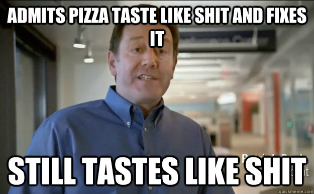 Admits pizza taste like shit and fixes it Still tastes like shit - Admits pizza taste like shit and fixes it Still tastes like shit  Good Guy Patrick Doyle