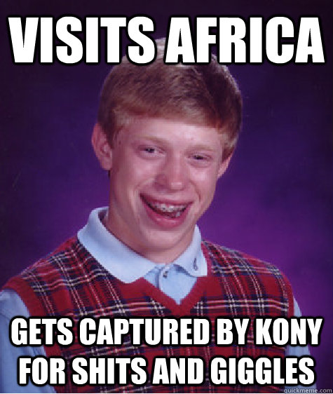 visits africa gets captured by kony for shits and giggles  Bad Luck Brian
