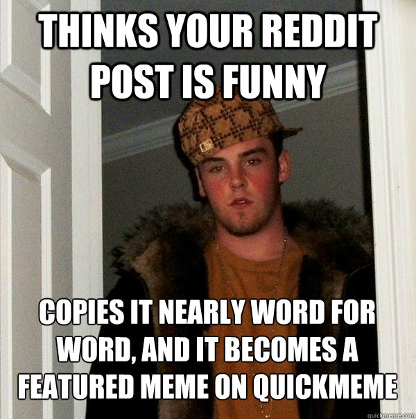 thinks your reddit post is funny copies it nearly word for word, and it becomes a featured meme on quickmeme  Scumbag Steve