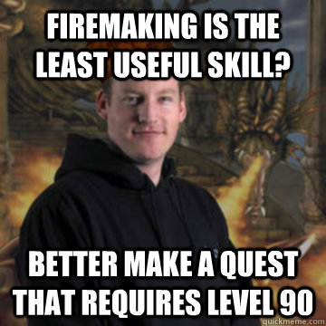 Firemaking is the least useful skill? Better make a quest that requires level 90 - Firemaking is the least useful skill? Better make a quest that requires level 90  Scumbag RuneScape