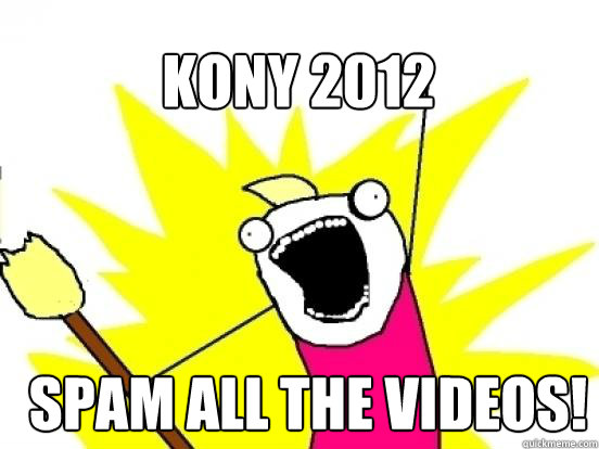 Kony 2012 Spam all the Videos!  X All The Things