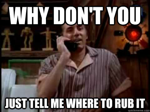 Why don't you just tell me where to rub it - Why don't you just tell me where to rub it  Kramer Movie Phone