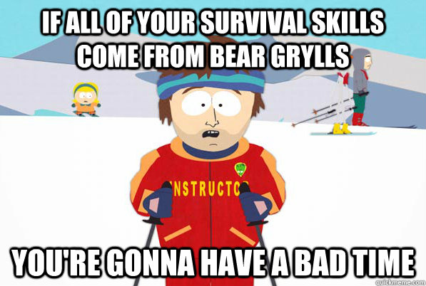 If all of your survival skills come from bear grylls you're gonna have a bad time  Bad Time Ski Instructor