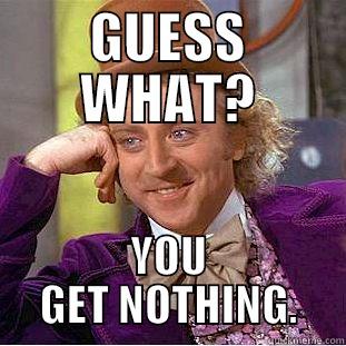 GUESS WHAT? YOU GET NOTHING. Creepy Wonka