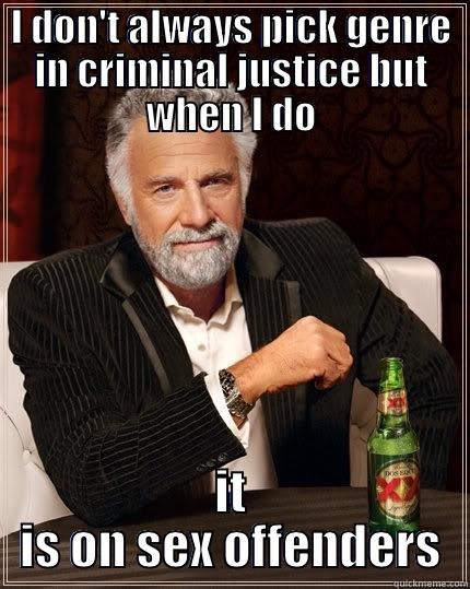 I DON'T ALWAYS PICK GENRE IN CRIMINAL JUSTICE BUT WHEN I DO IT IS ON SEX OFFENDERS The Most Interesting Man In The World