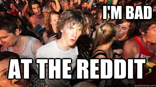 I'm bad At the Reddit  Sudden Clarity Clarence