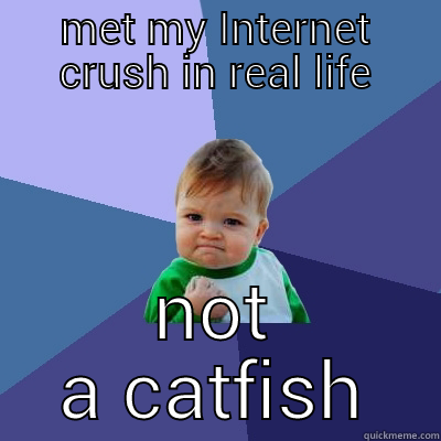 MET MY INTERNET CRUSH IN REAL LIFE NOT A CATFISH Success Kid