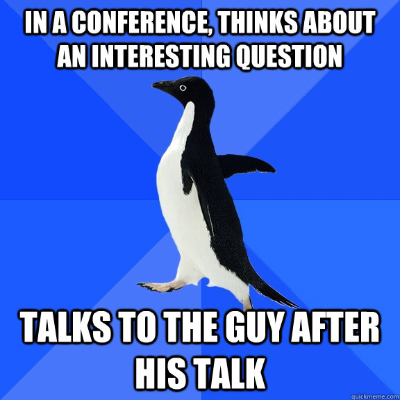 In a conference, thinks about an interesting question talks to the guy after his talk  Socially Awkward Penguin