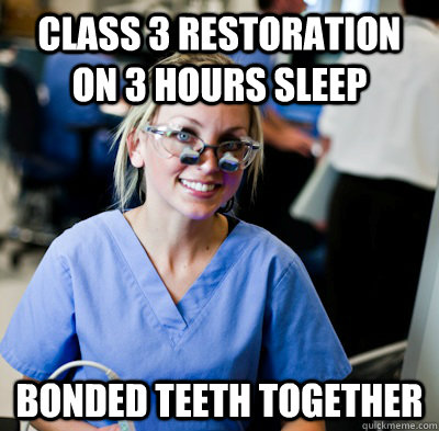 class 3 restoration on 3 hours sleep bonded teeth together  overworked dental student