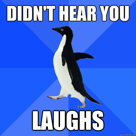 Didn't hear you laughs   Socially Awkward Penguin