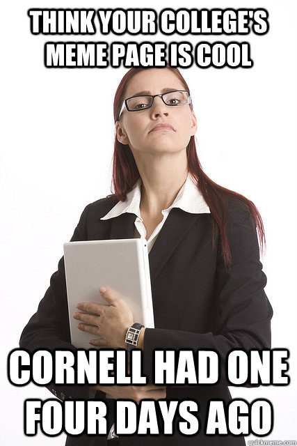 Think your college's meme page is cool Cornell had one four days ago  Stuck Up Business Woman