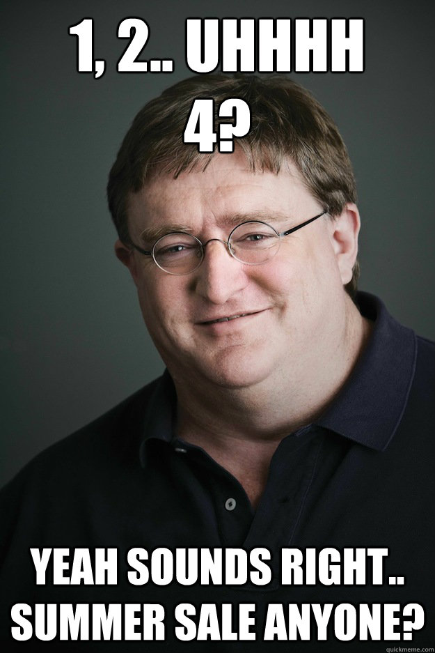 1, 2.. uhhhh
4? Yeah sounds right.. summer sale anyone?  Gabe Newell