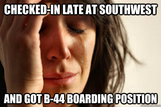 Checked-in late at Southwest and got B-44 boarding position  First World Problems
