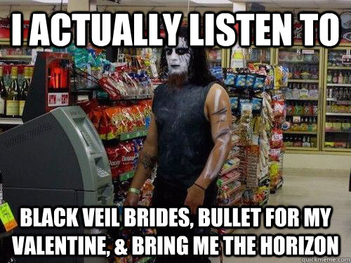 I actually LISTEN TO  BLACK VEIL BRIDES, BULLET FOR MY VALENTINE, & BRING ME THE HORIZON - I actually LISTEN TO  BLACK VEIL BRIDES, BULLET FOR MY VALENTINE, & BRING ME THE HORIZON  sad metalhead