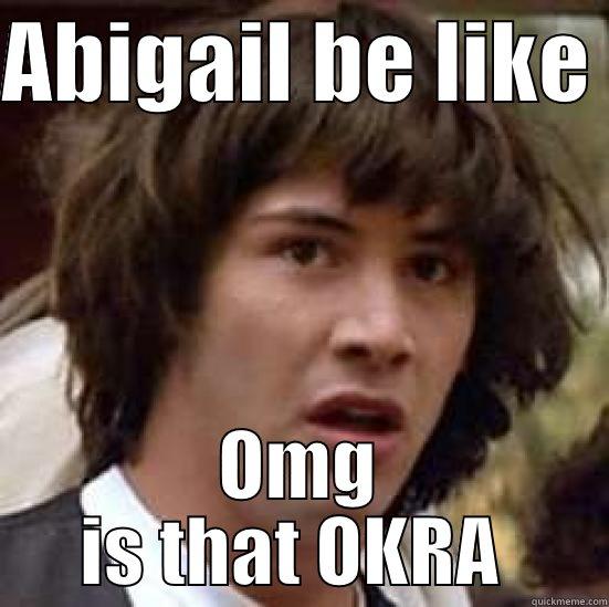 ABIGAIL BE LIKE  OMG IS THAT OKRA  conspiracy keanu