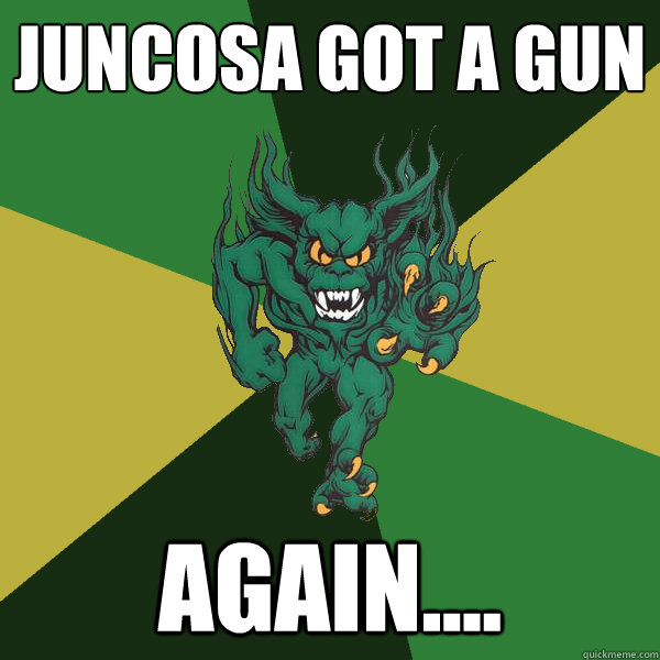 Juncosa got a gun again....  Green Terror