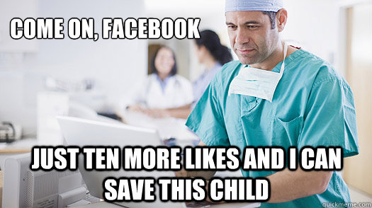 Come on, Facebook just ten more likes and I can save this child  