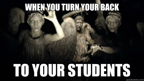 WHEN YOU TURN YOUR BACK TO YOUR STUDENTS  Weeping Angels