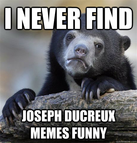 I NEVER FIND Joseph Ducreux MEMES FUNNY  Confession Bear