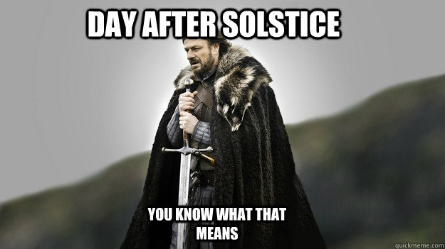 Day after solstice You know what that means  Ned stark winter is coming