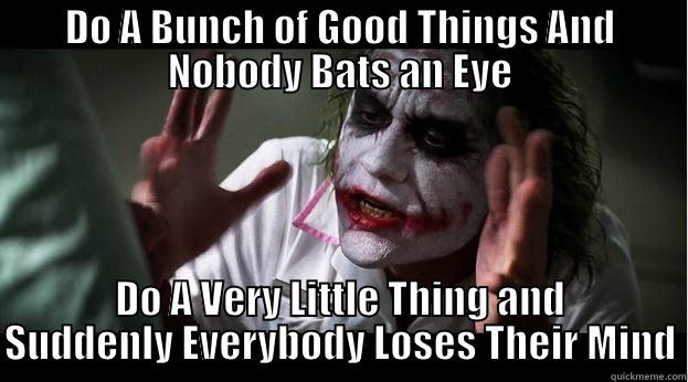 DO A BUNCH OF GOOD THINGS AND NOBODY BATS AN EYE DO A VERY LITTLE THING AND SUDDENLY EVERYBODY LOSES THEIR MIND Joker Mind Loss