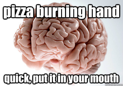 pizza burning hand quick, put it in your mouth  - pizza burning hand quick, put it in your mouth   Scumbag Brain