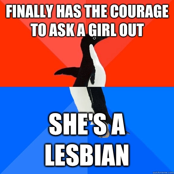 Finally has the courage to ask a girl out She's a lesbian  Socially Awesome Awkward Penguin