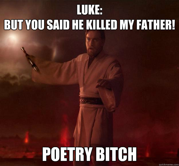 Luke: 
But you said he killed my father! poetry bitch - Luke: 
But you said he killed my father! poetry bitch  Scumbag Obi-Wan Kenobi