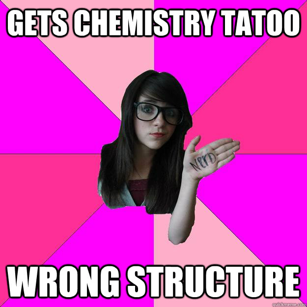 Gets chemistry tatoo Wrong structure  Idiot Nerd Girl