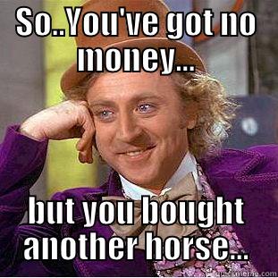 SO..YOU'VE GOT NO MONEY... BUT YOU BOUGHT ANOTHER HORSE... Condescending Wonka
