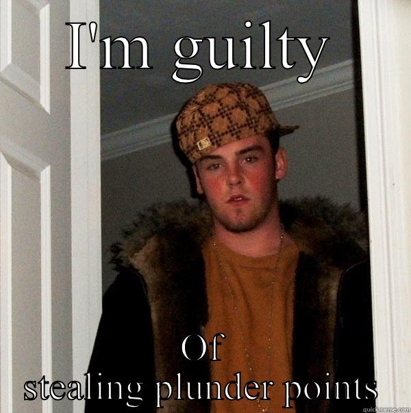 I'M GUILTY OF STEALING PLUNDER POINTS Scumbag Steve