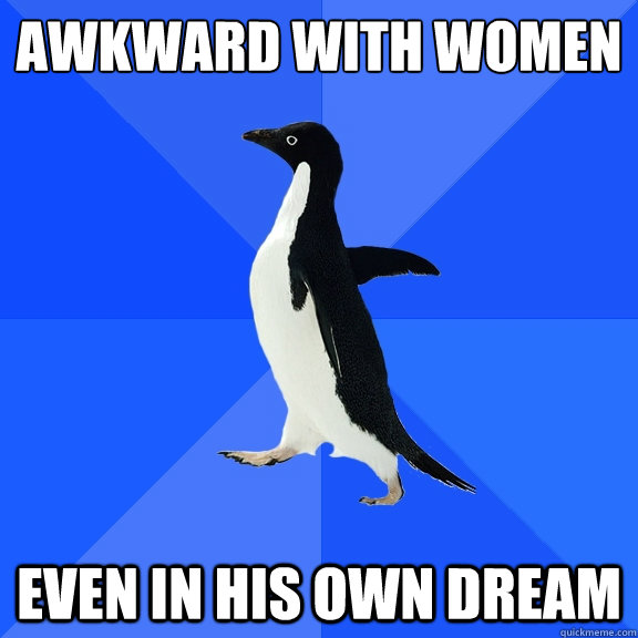 Awkward with women even in his own dream  Socially Awkward Penguin