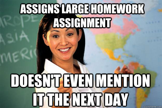 Assigns Large Homework Assignment Doesn't Even Mention It The Next Day  Unhelpful High School Teacher