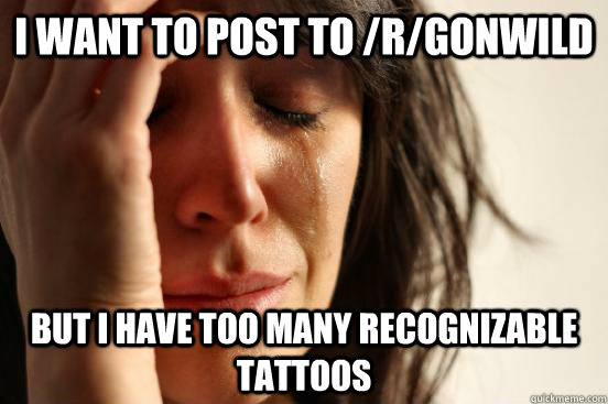 I want to post to /r/gonwild But I have too many recognizable tattoos - I want to post to /r/gonwild But I have too many recognizable tattoos  First World Problems