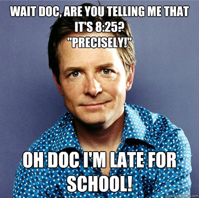Wait Doc, are you telling me that it's 8:25?
