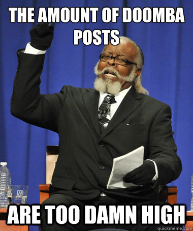 the amount of doomba posts are too damn high  The Rent Is Too Damn High