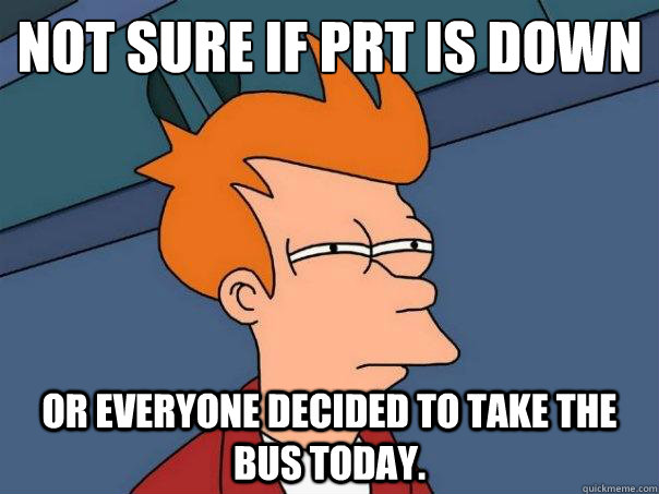 Not sure if PRT is down Or everyone decided to take the bus today.  Futurama Fry