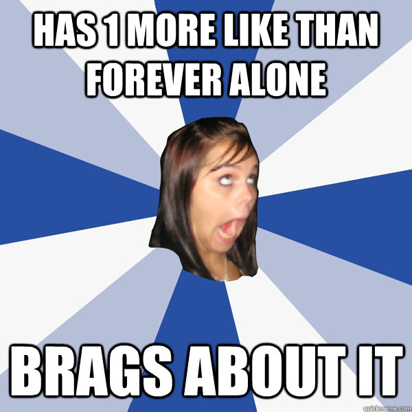 Has 1 more like than forever alone brags about it  Annoying Facebook Girl